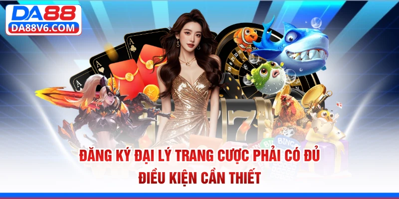 Đăng ký đại lý trang cược phải có đủ điều kiện cần thiết 