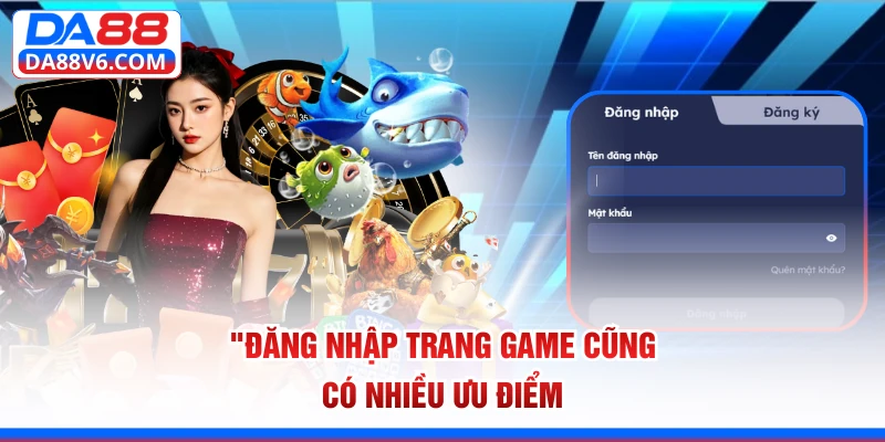 Đăng nhập trang game cũng có nhiều ưu điểm