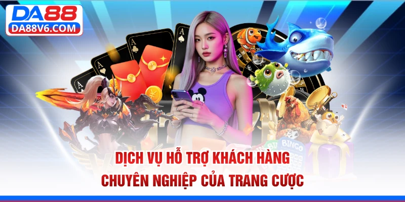 Dịch vụ hỗ trợ khách hàng chuyên nghiệp của trang cược