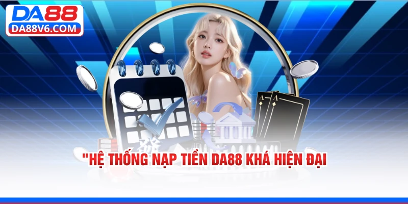 Hệ thống nạp tiền Da88 khá hiện đại