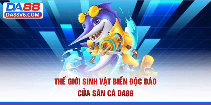 Thế giới sinh vật biển độc đáo của săn cá Da88 